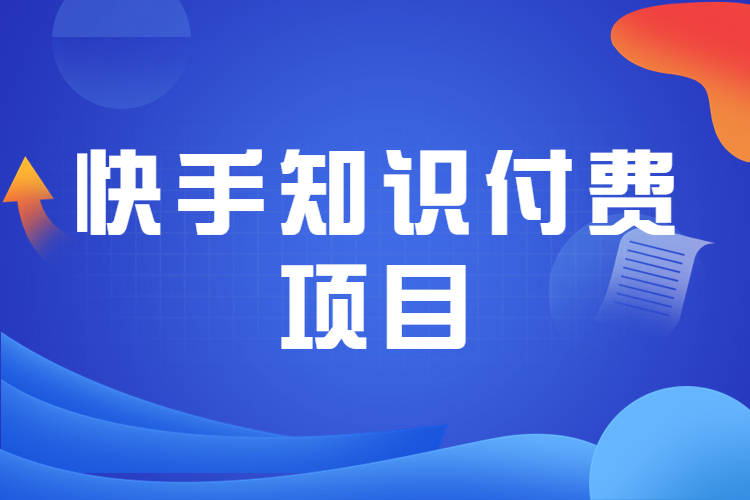 快手知识付费项目：当下人们善用知识付费消除知识焦虑